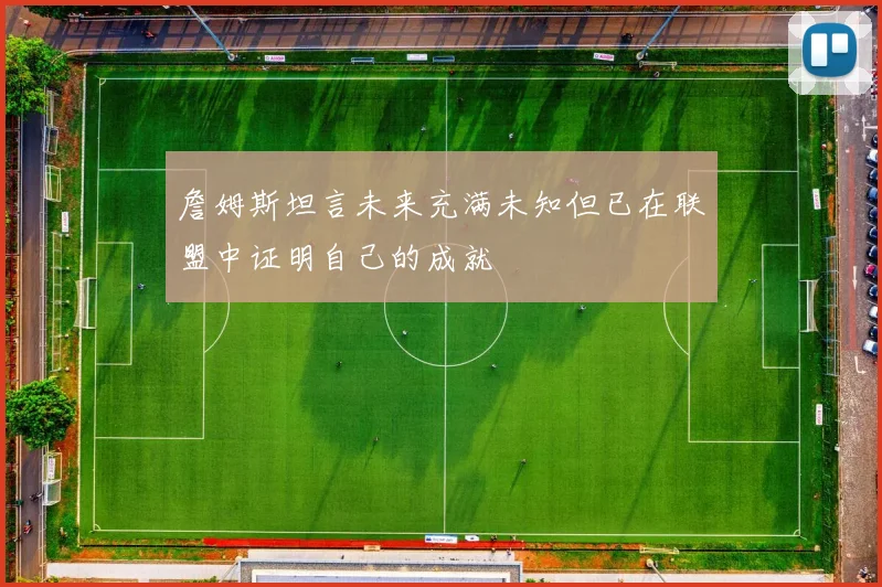 詹姆斯坦言未来充满未知但已在联盟中证明自己的成就