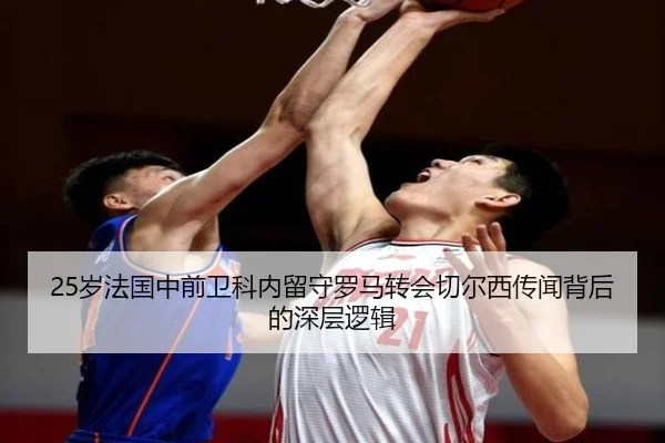 25岁法国中前卫科内留守罗马转会切尔西传闻背后的深层逻辑